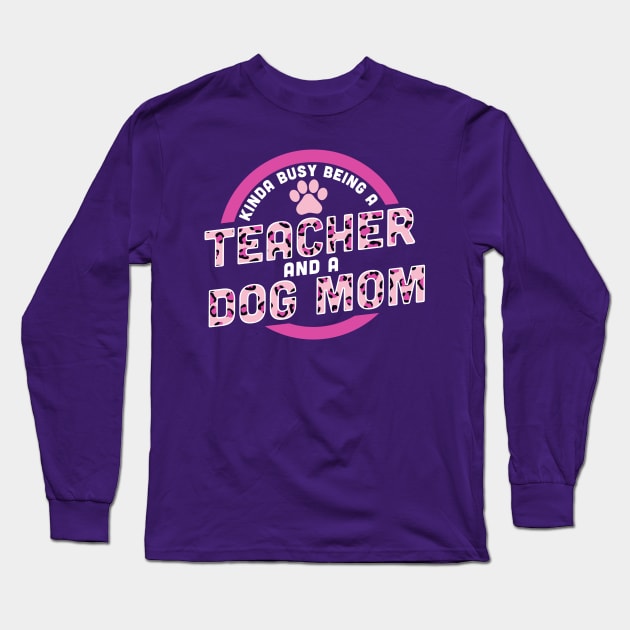 Kinda Busy Being a Teacher and a Dog Mom Long Sleeve T-Shirt by OrangeMonkeyArt